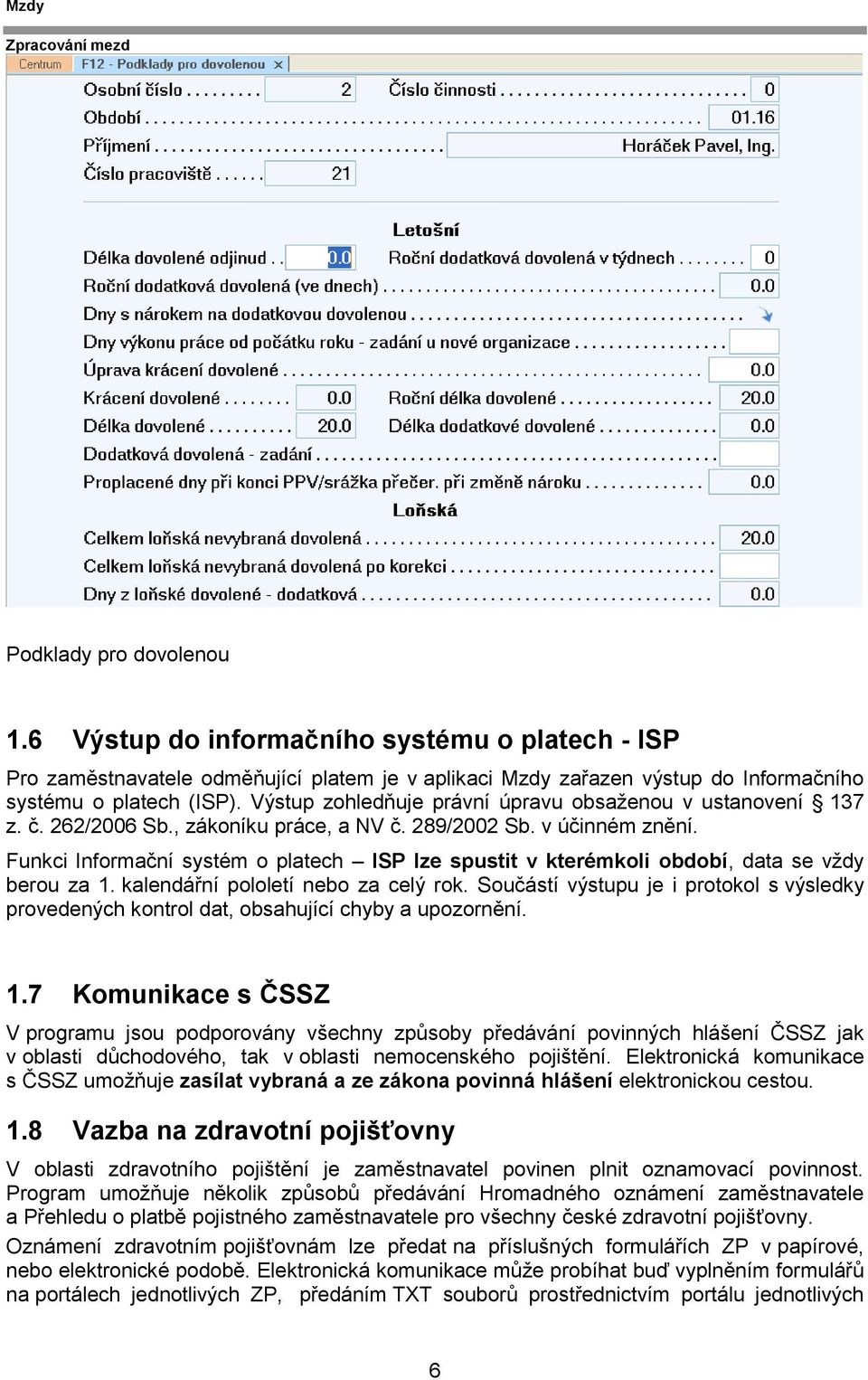 Funkci Informační systém o platech ISP lze spustit v kterémkoli období, data se vždy berou za 1. kalendářní pololetí nebo za celý rok.