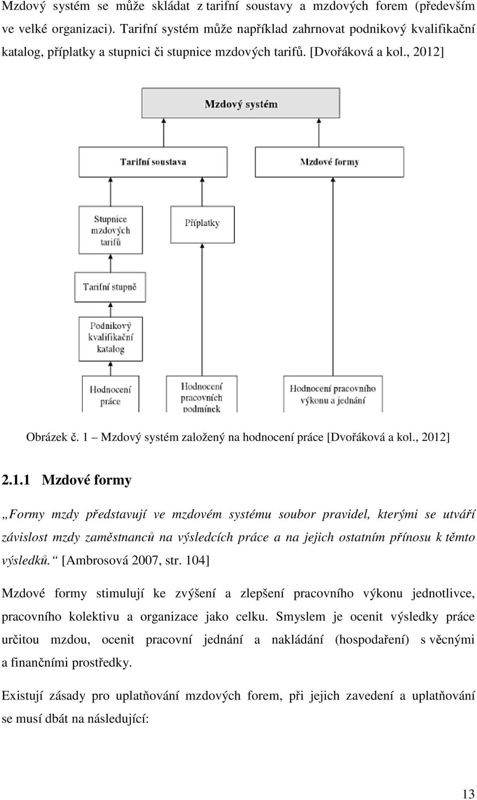 1 Mzdový systém založený na hodnocení práce [Dvořáková a kol., 2012] 2.1.1 Mzdové formy Formy mzdy představují ve mzdovém systému soubor pravidel, kterými se utváří závislost mzdy zaměstnanců na výsledcích práce a na jejich ostatním přínosu k těmto výsledků.