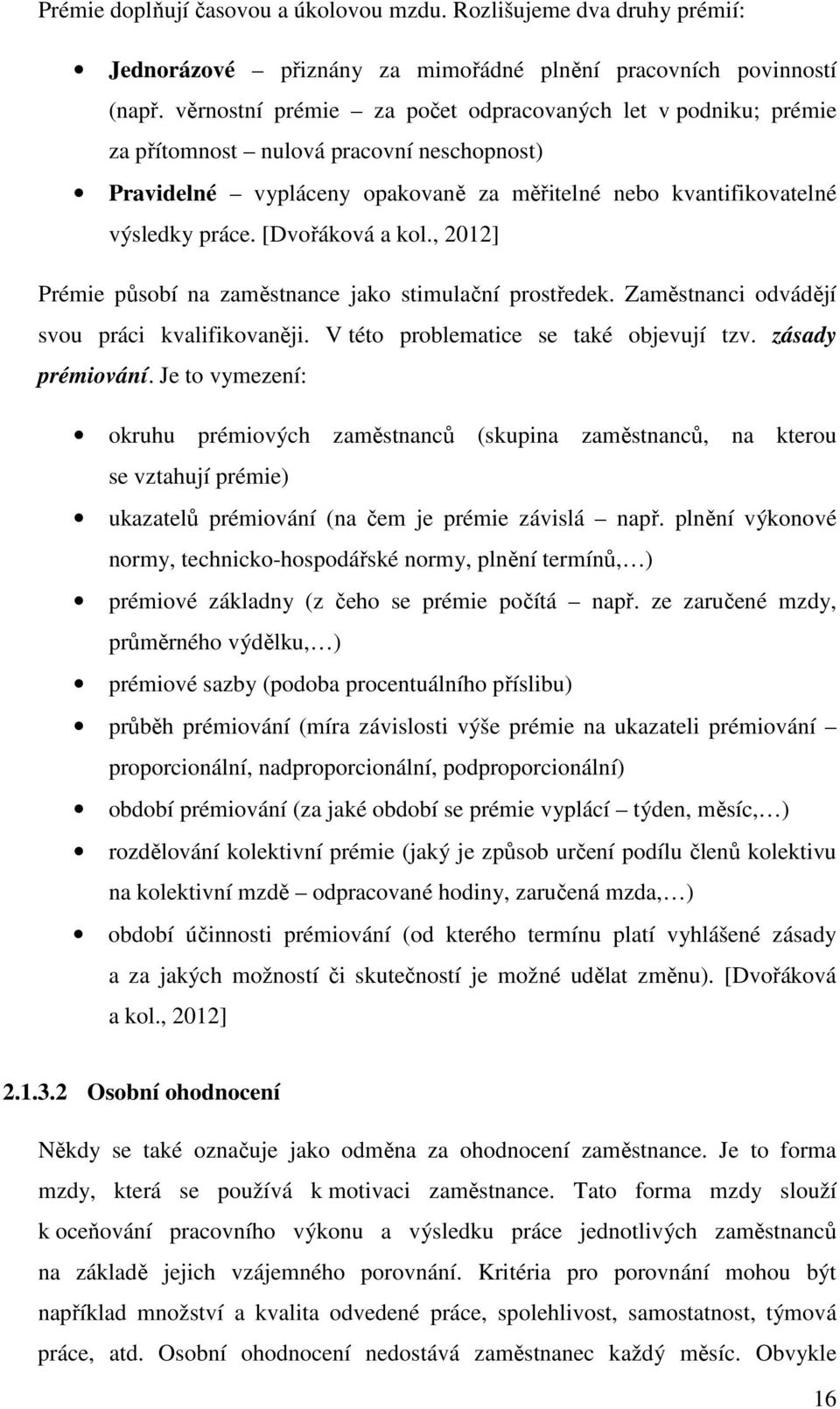 [Dvořáková a kol., 2012] Prémie působí na zaměstnance jako stimulační prostředek. Zaměstnanci odvádějí svou práci kvalifikovaněji. V této problematice se také objevují tzv. zásady prémiování.