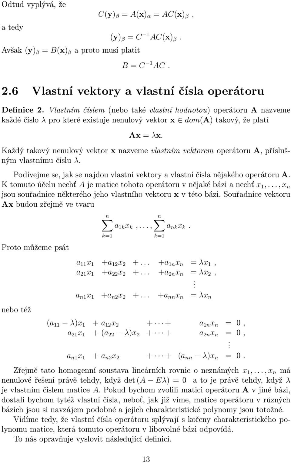 Každý takový nenulový vektor x nazveme vlastním vektorem operátoru A, příslušným vlastnímu číslu λ. Podívejme se, jak se najdou vlastní vektory a vlastní čísla nějakého operátoru A.