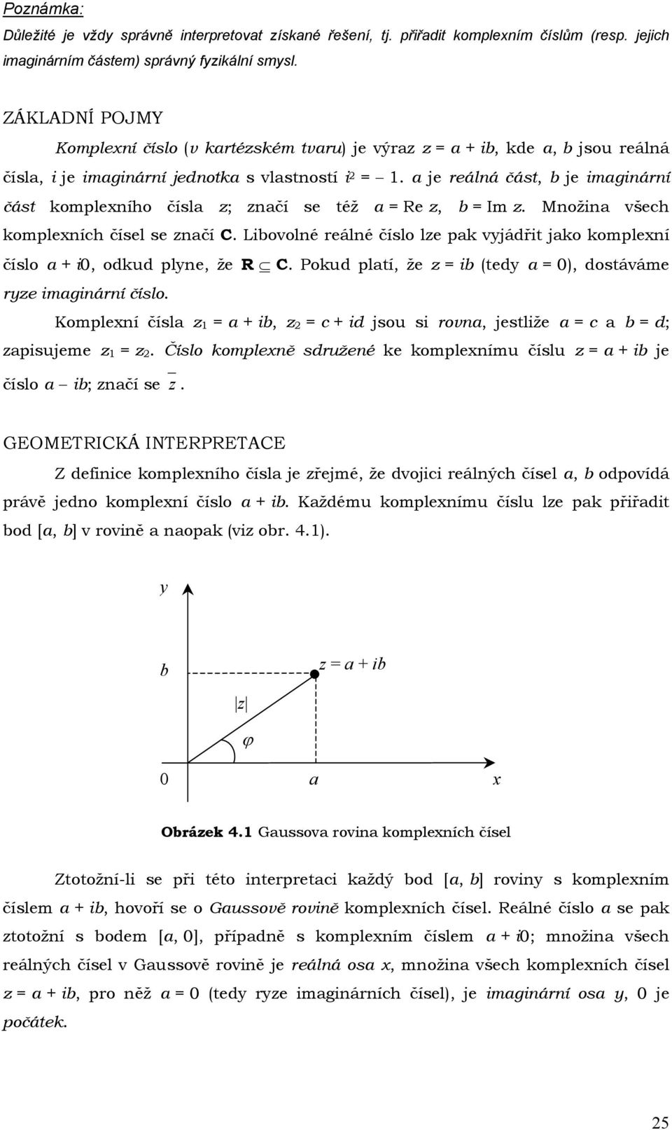 a e reálná část, b e imaginární část komplexního čísla ; načí se též a = Re, b = Im. Množina všech komplexních čísel se načí C.