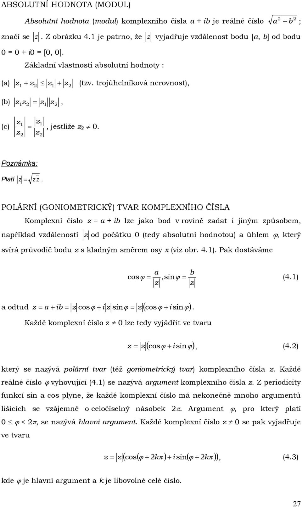 POLÁRNÍ (GONIOMETRICKÝ) TVAR KOMPLEXNÍHO ČÍSLA Komplexní číslo = a + ib le ako bod v rovině adat i iným působem, například vdáleností od počátku 0 (tedy absolutní hodnotou) a úhlem ϕ, který svírá