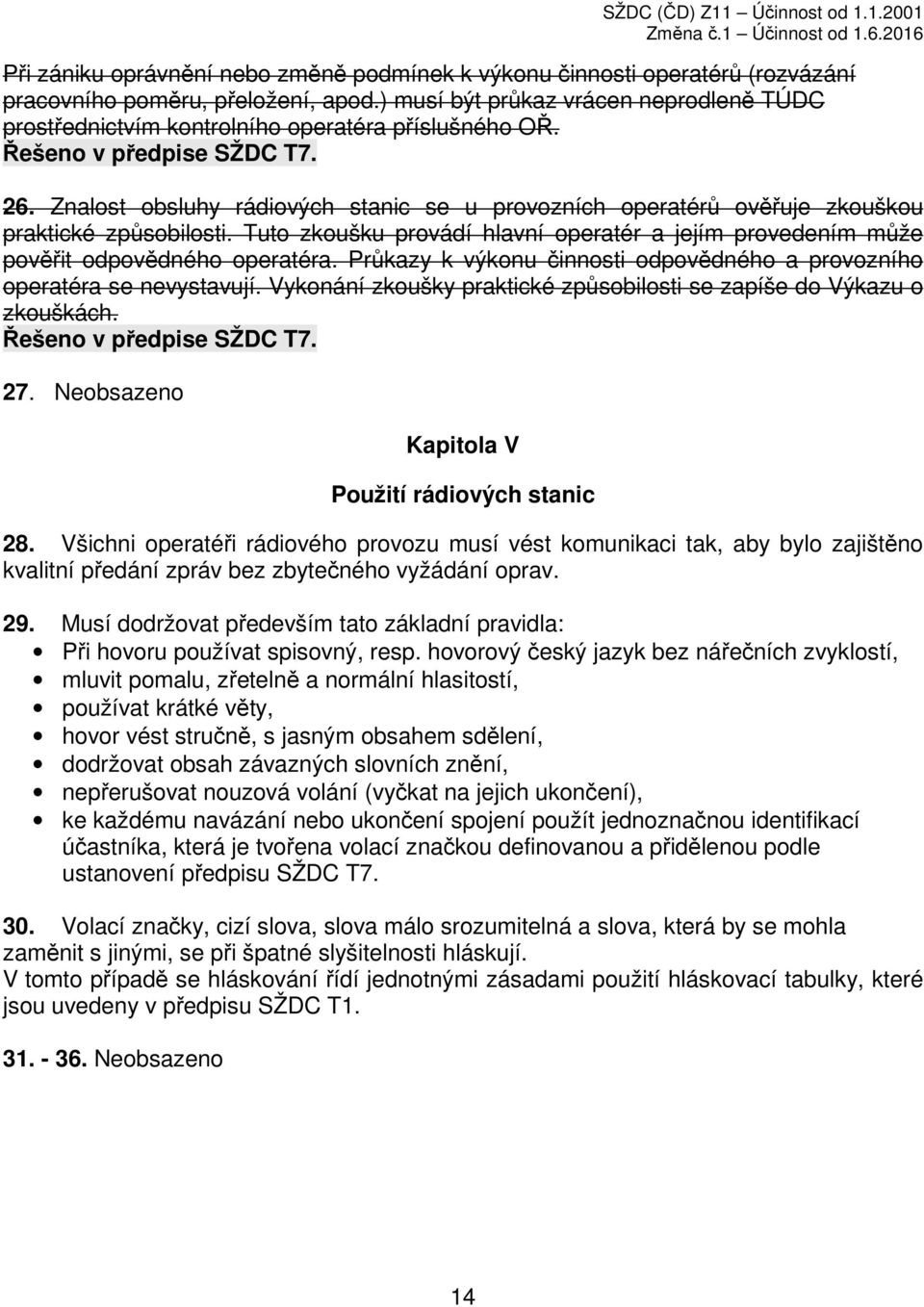 Tuto zkoušku provádí hlavní operatér a jejím provedením může pověřit odpovědného operatéra. Průkazy k výkonu činnosti odpovědného a provozního operatéra se nevystavují.