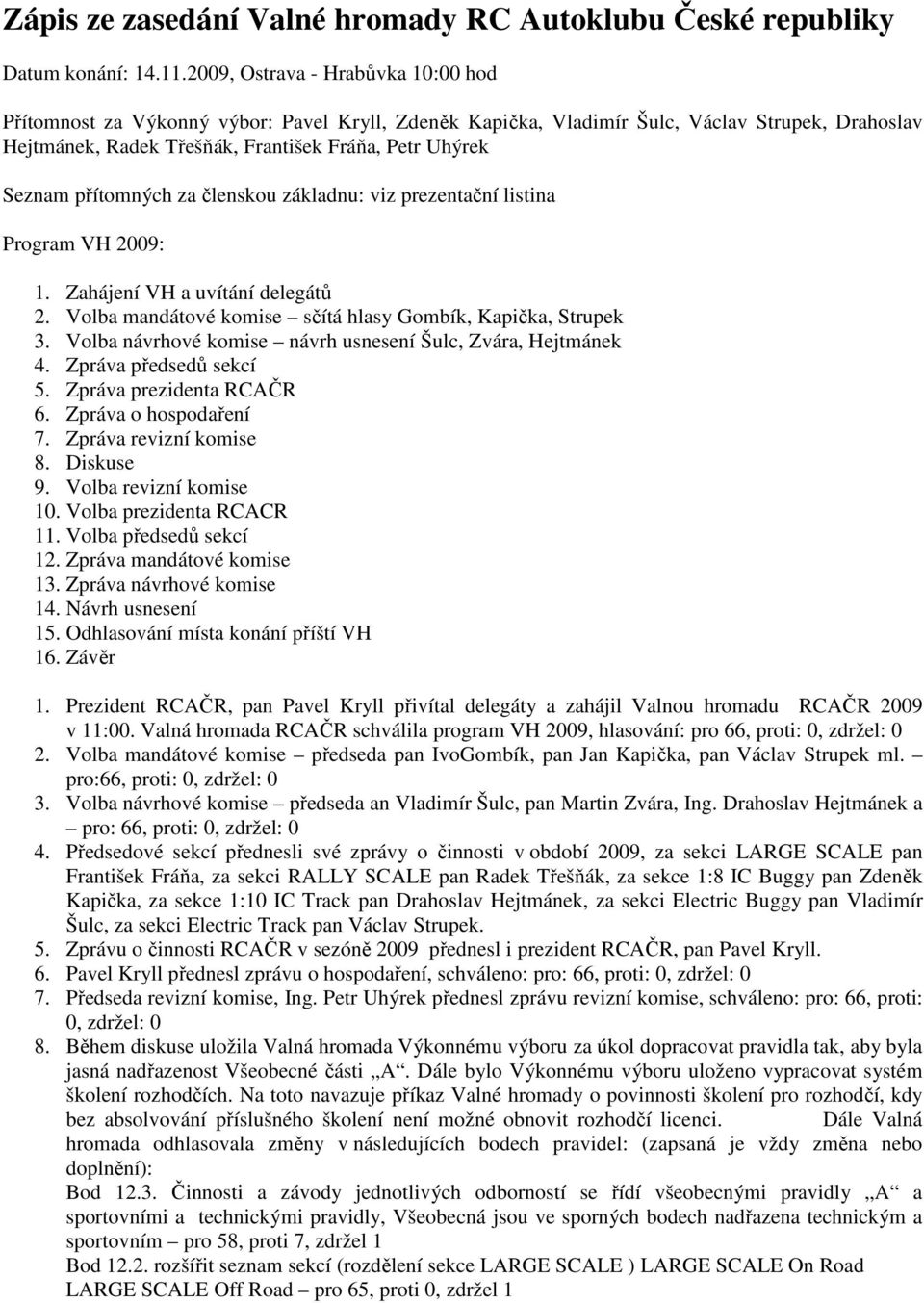 přítomných za členskou základnu: viz prezentační listina Program VH 2009: 1. Zahájení VH a uvítání delegátů 2. Volba mandátové komise sčítá hlasy Gombík, Kapička, Strupek 3.