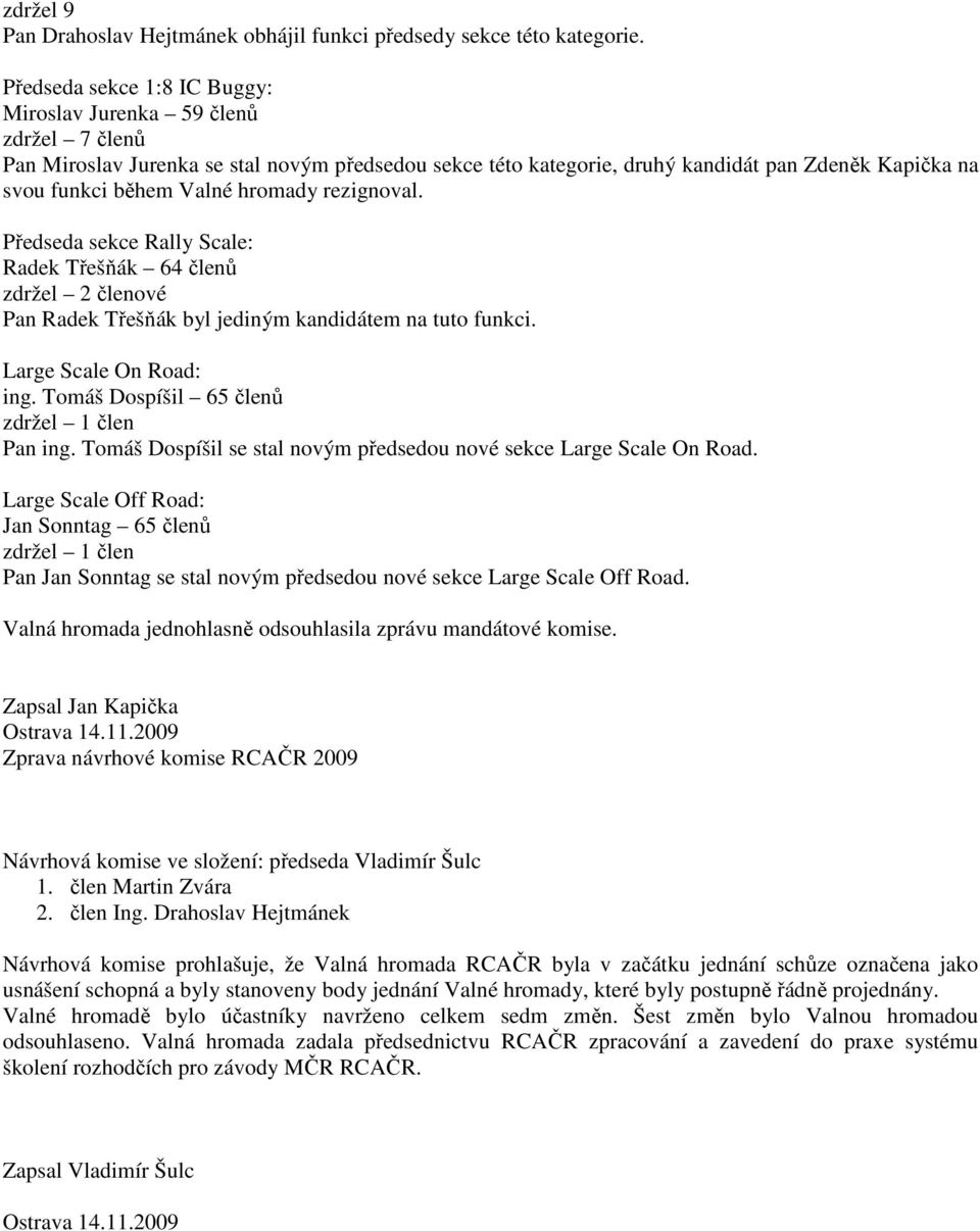 hromady rezignoval. Předseda sekce Rally Scale: Radek Třešňák 64 členů zdržel 2 členové Pan Radek Třešňák byl jediným kandidátem na tuto funkci. Large Scale On Road: ing.