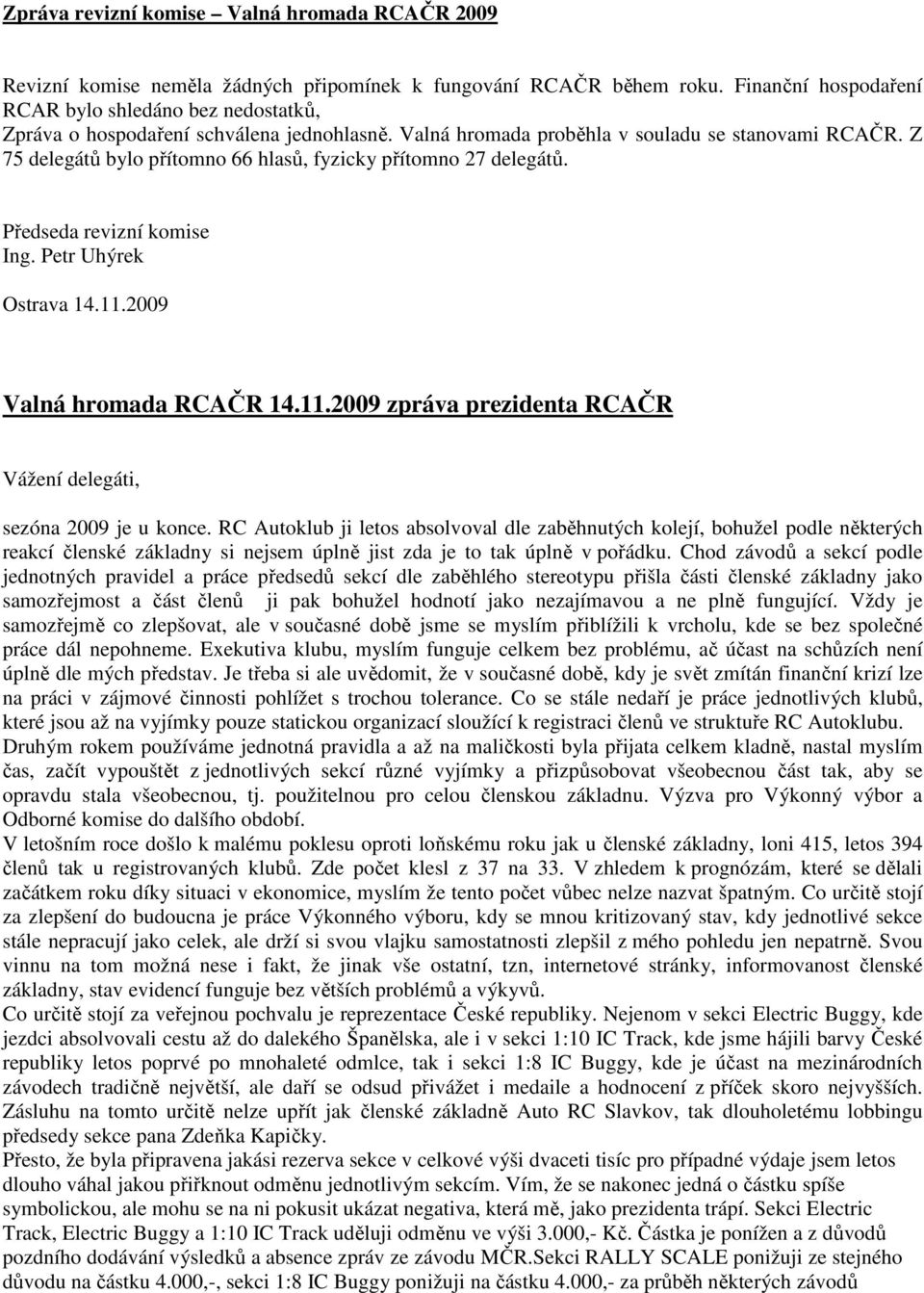 Z 75 delegátů bylo přítomno 66 hlasů, fyzicky přítomno 27 delegátů. Předseda revizní komise Ing. Petr Uhýrek Ostrava 14.11.2009 Valná hromada RCAČR 14.11.2009 zpráva prezidenta RCAČR Vážení delegáti, sezóna 2009 je u konce.