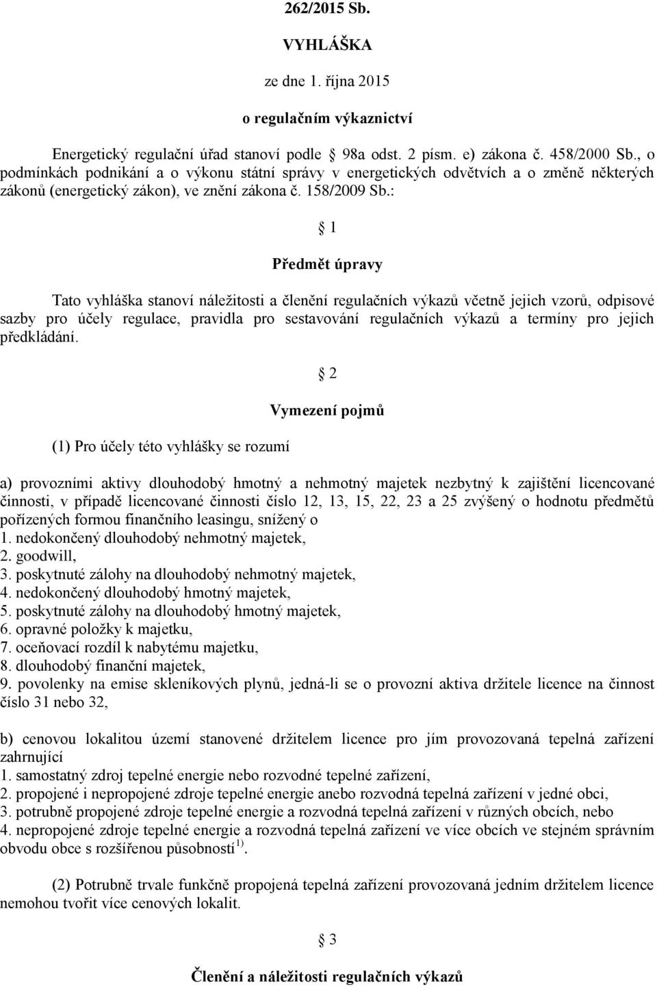 : 1 Předmět úpravy Tato vyhláška stanoví náležitosti a členění regulačních výkazů včetně jejich vzorů, odpisové sazby pro účely regulace, pravidla pro sestavování regulačních výkazů a termíny pro