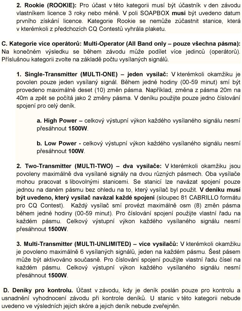 Contestů vyhrála plaketu. C. Kategorie více operátorů: Multi-Operator (All Band only pouze všechna pásma): Na konečném výsledku se během závodu může podílet více jedinců (operátorů).