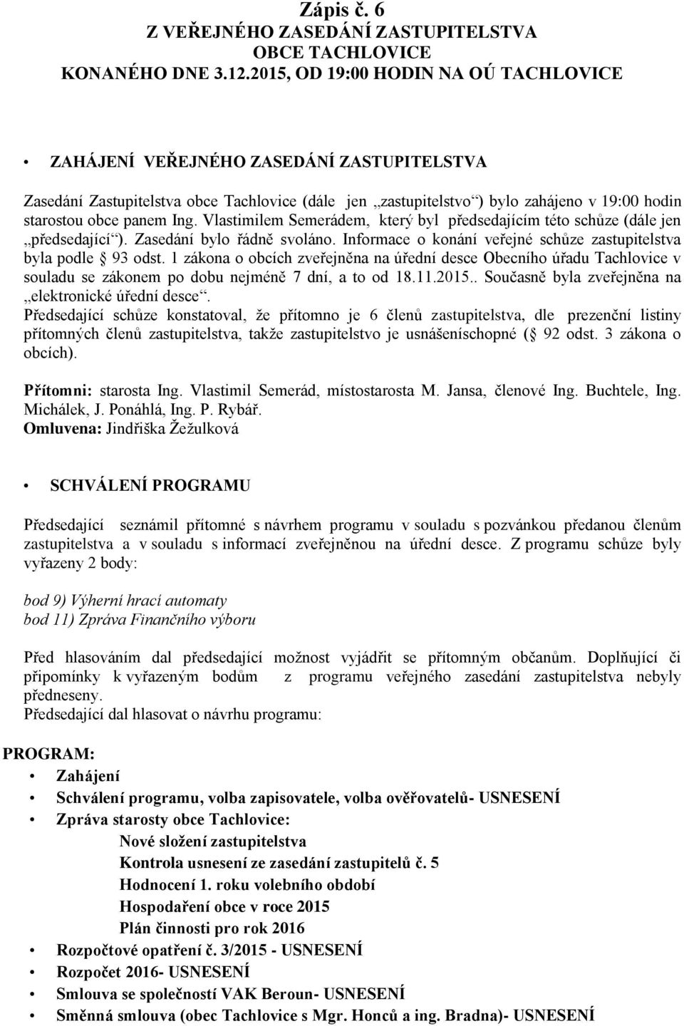 Ing. Vlastimilem Semerádem, který byl předsedajícím této schůze (dále jen předsedající ). Zasedání bylo řádně svoláno. Informace o konání veřejné schůze zastupitelstva byla podle 93 odst.