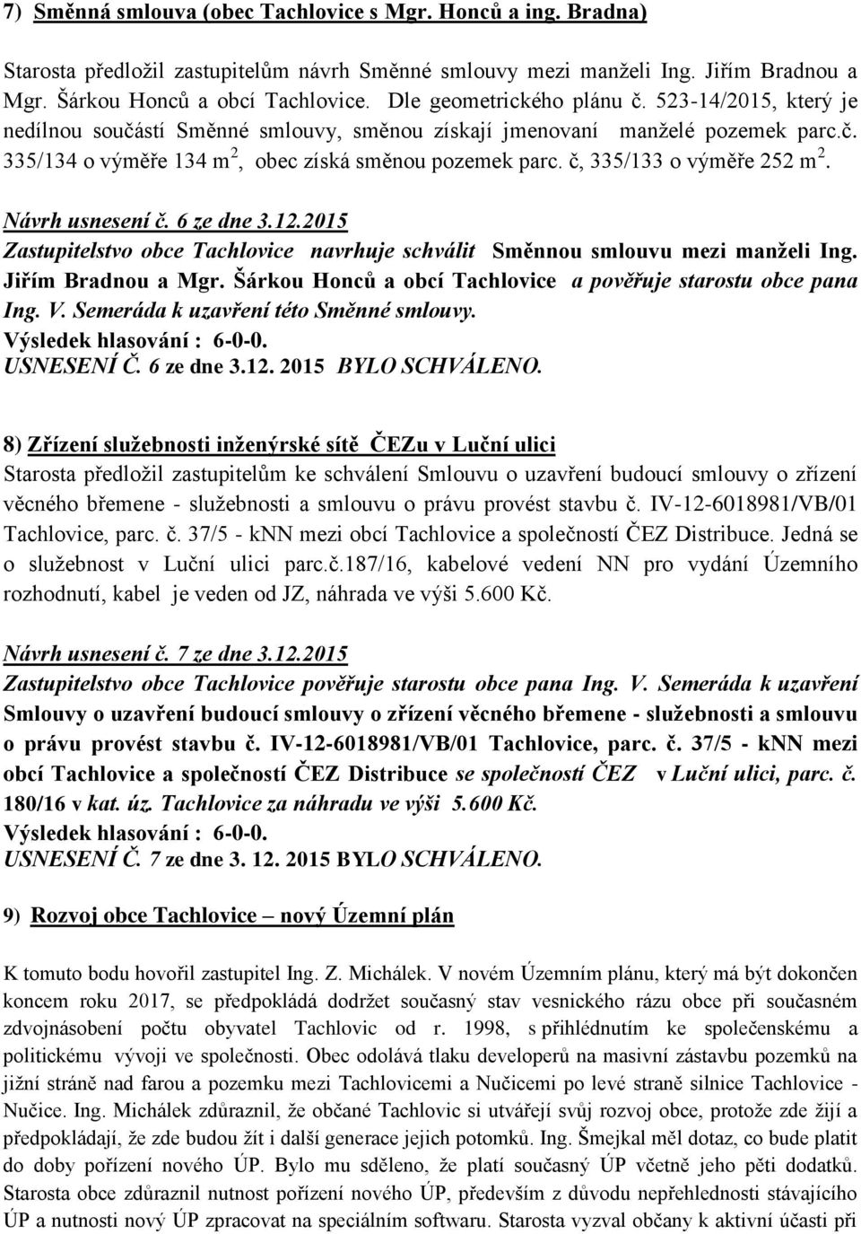 č, 335/133 o výměře 252 m 2. Návrh usnesení č. 6 ze dne 3.12.2015 Zastupitelstvo obce Tachlovice navrhuje schválit Směnnou smlouvu mezi manželi Ing. Jiřím Bradnou a Mgr.
