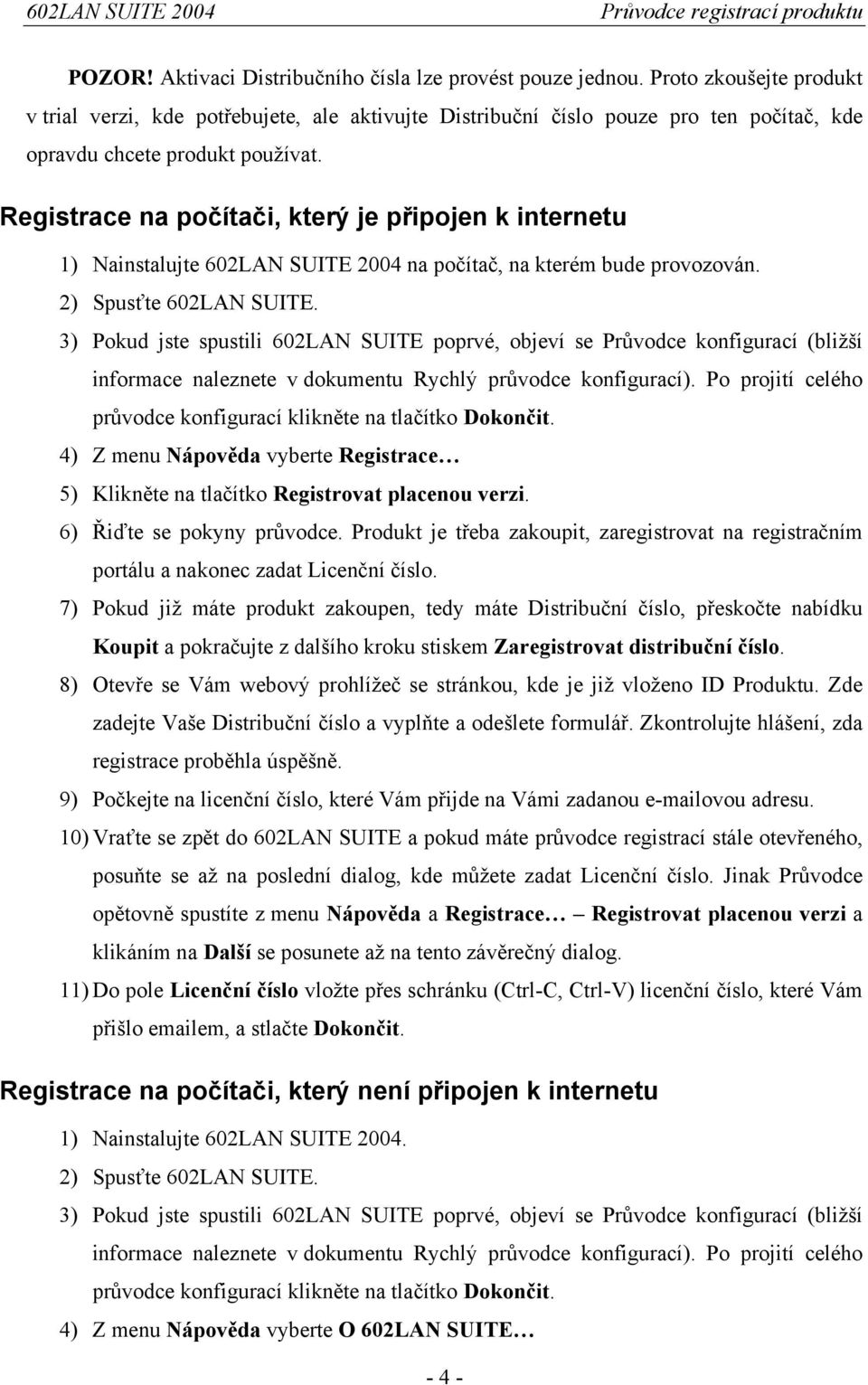 Registrace na počítači, který je připojen k internetu 1) Nainstalujte 602LAN SUITE 2004 na počítač, na kterém bude provozován. 2) Spusťte 602LAN SUITE.