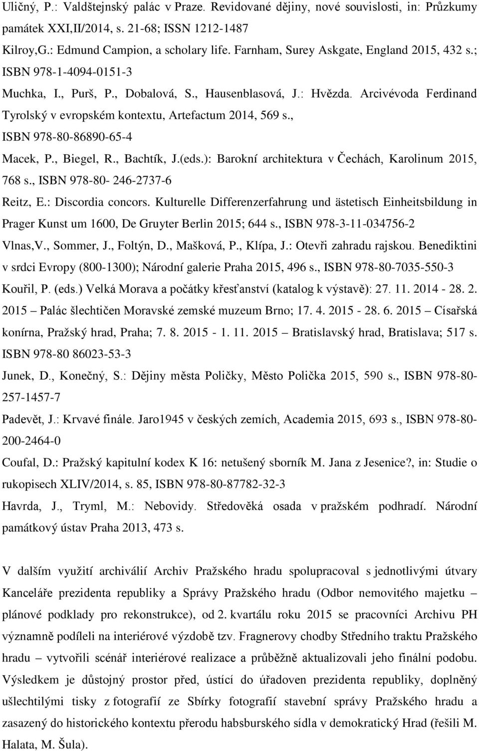 Arcivévoda Ferdinand Tyrolský v evropském kontextu, Artefactum 2014, 569 s., ISBN 978-80-86890-65-4 Macek, P., Biegel, R., Bachtík, J.(eds.): Barokní architektura v Čechách, Karolinum 2015, 768 s.