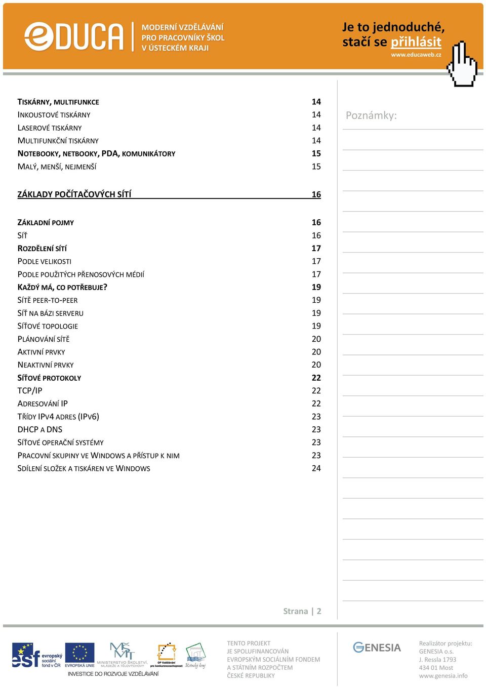 19 SÍTĚ PEER TO PEER 19 SÍŤ NA BÁZI SERVERU 19 SÍŤOVÉ TOPOLOGIE 19 PLÁNOVÁNÍ SÍTĚ 20 AKTIVNÍ PRVKY 20 NEAKTIVNÍ PRVKY 20 SÍŤOVÉ PROTOKOLY 22 TCP/IP 22