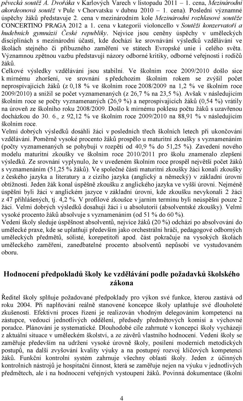 Nejvíce jsou ceněny úspěchy v uměleckých disciplínách s mezinárodní účastí, kde dochází ke srovnávání výsledků vzdělávání ve školách stejného či příbuzného zaměření ve státech Evropské unie i celého