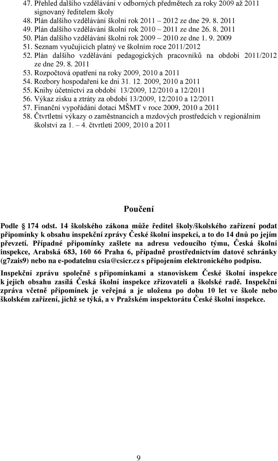 Plán dalšího vzdělávání pedagogických pracovníků na období 2011/2012 ze dne 29. 8. 2011 53. Rozpočtová opatření na roky 2009, 2010 a 2011 54. Rozbory hospodaření ke dni 31. 12. 2009, 2010 a 2011 55.