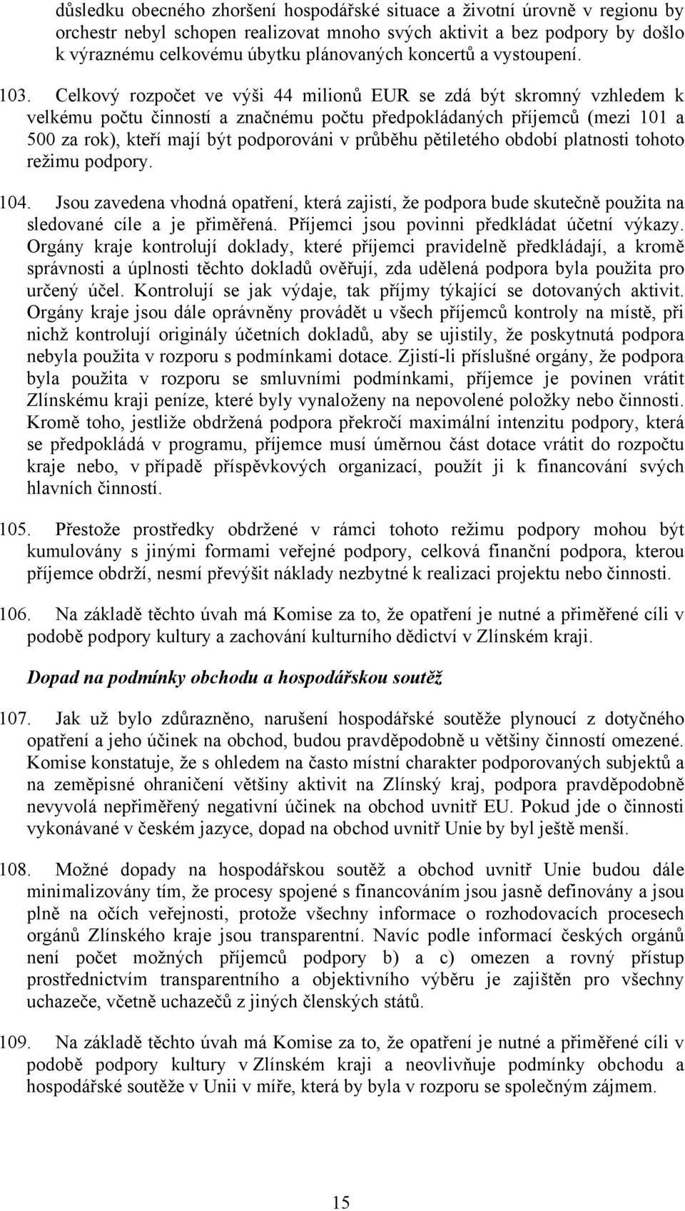 Celkový rozpočet ve výši 44 milionů EUR se zdá být skromný vzhledem k velkému počtu činností a značnému počtu předpokládaných příjemců (mezi 101 a 500 za rok), kteří mají být podporováni v průběhu