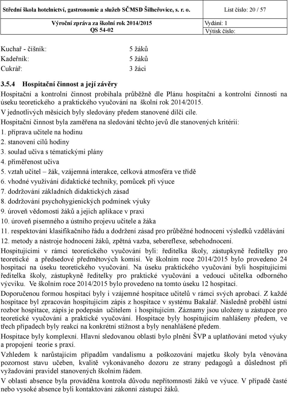 V jednotlivých měsících byly sledovány předem stanovené dílčí cíle. Hospitační činnost byla zaměřena na sledování těchto jevů dle stanovených kritérií:. příprava učitele na hodinu.