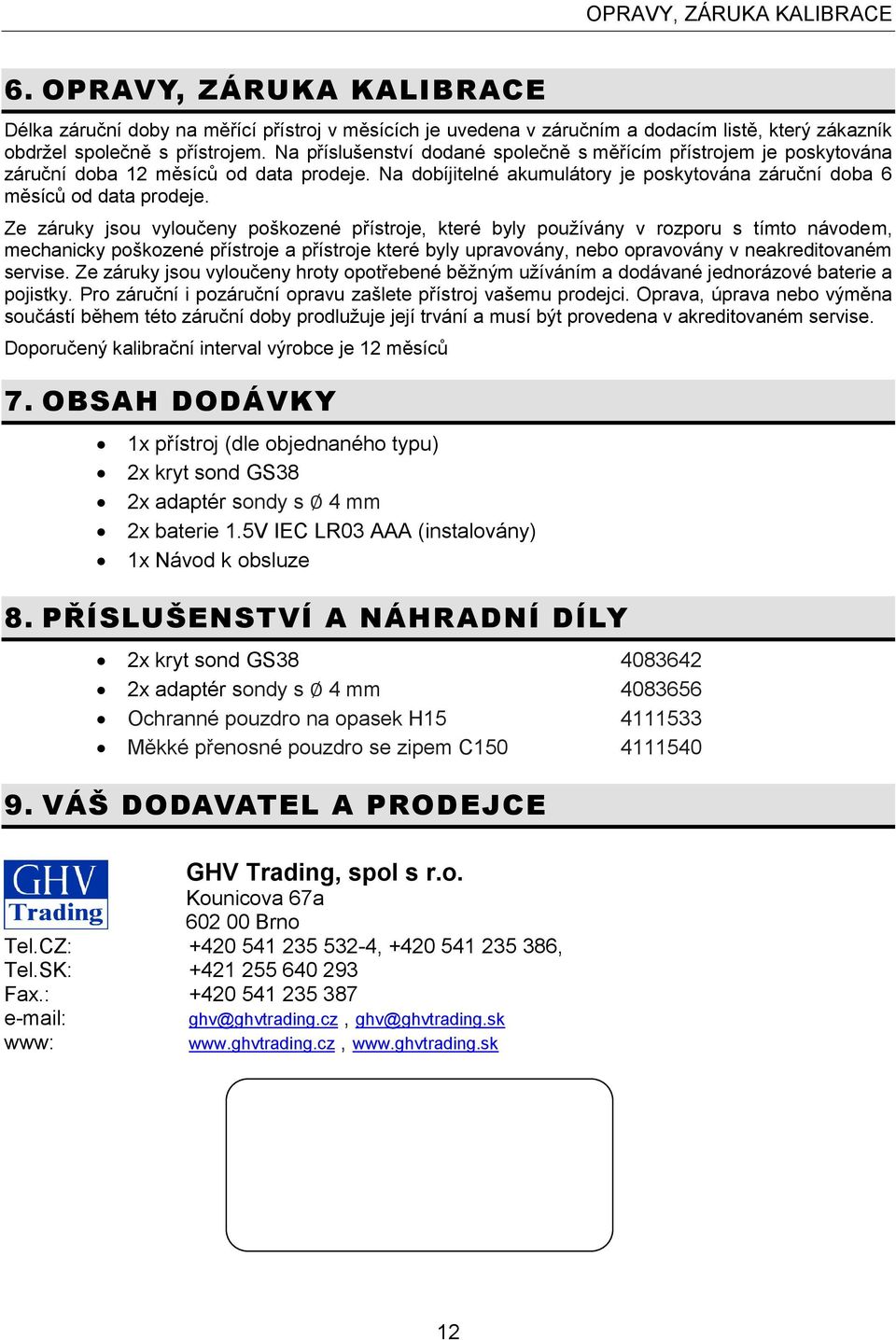 Ze záruky jsou vyloučeny poškozené přístroje, které byly používány v rozporu s tímto návodem, mechanicky poškozené přístroje a přístroje které byly upravovány, nebo opravovány v neakreditovaném