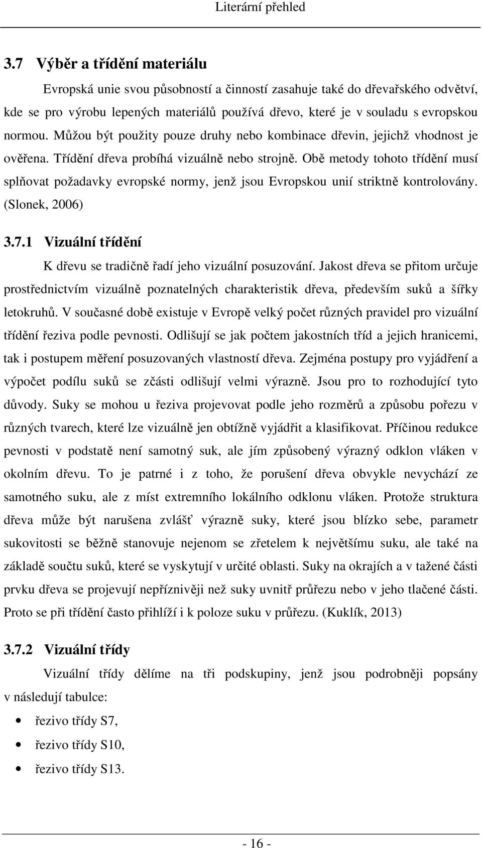 Můžou být použity pouze druhy nebo kombinace dřevin, jejichž vhodnost je ověřena. Třídění dřeva probíhá vizuálně nebo strojně.