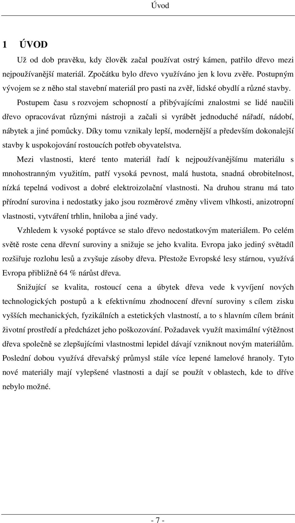 Postupem času s rozvojem schopností a přibývajícími znalostmi se lidé naučili dřevo opracovávat různými nástroji a začali si vyrábět jednoduché nářadí, nádobí, nábytek a jiné pomůcky.