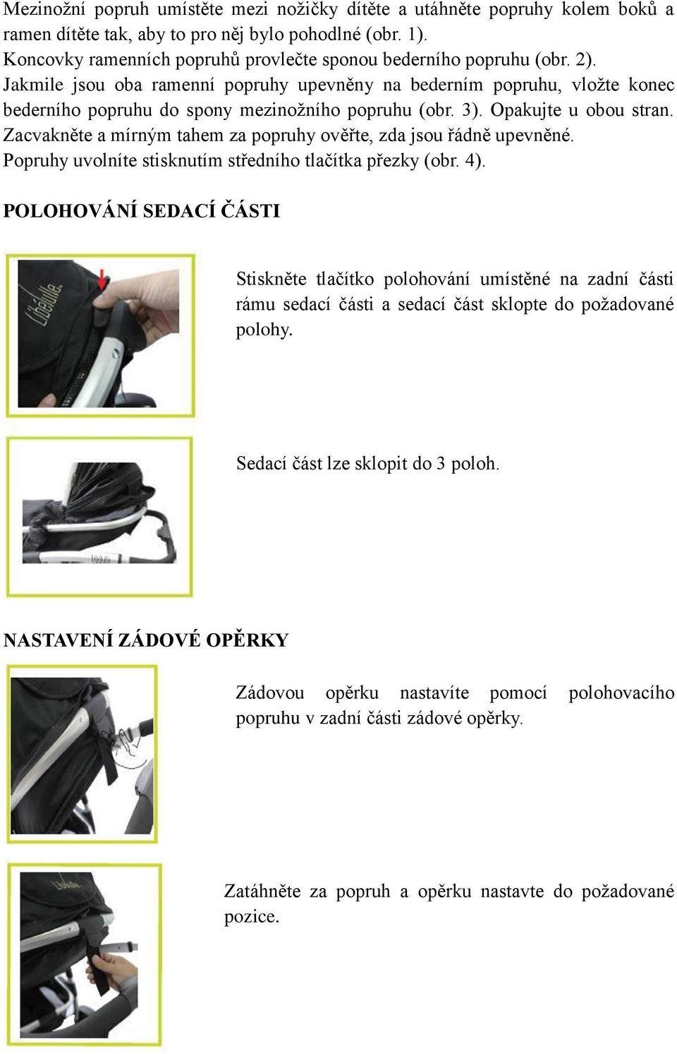 3). Opakujte u obou stran. Zacvakněte a mírným tahem za popruhy ověřte, zda jsou řádně upevněné. Popruhy uvolníte stisknutím středního tlačítka přezky (obr. 4).