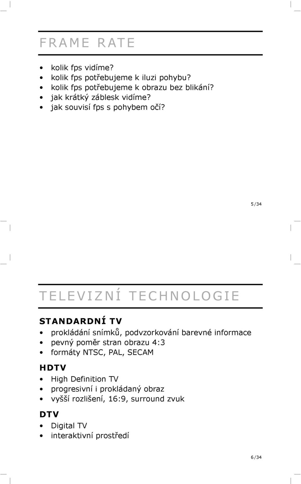 5 /34 TELEVIZNÍ TECHNOLOGIE STANDARDNÍ TV prokládání snímků, podvzorkování barevné informace pevný poměr stran