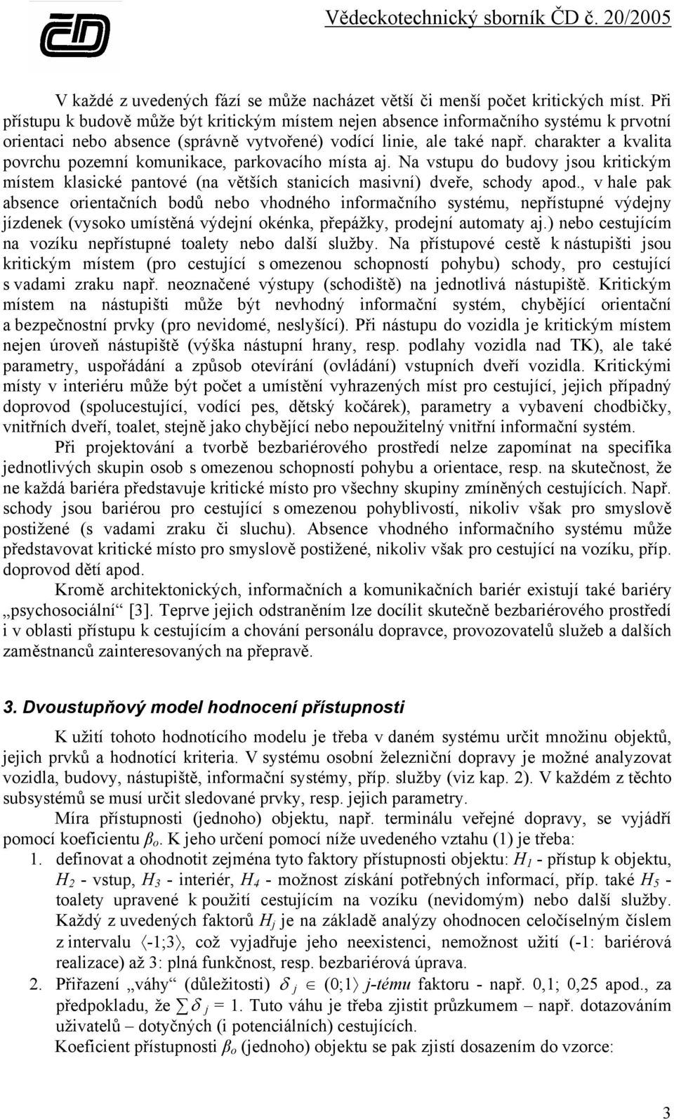 charakter a kvalita povrchu pozemní komunikace, parkovacího místa aj. Na vstupu do budovy jsou kritickým místem klasické pantové (na větších stanicích masivní) dveře, schody apod.