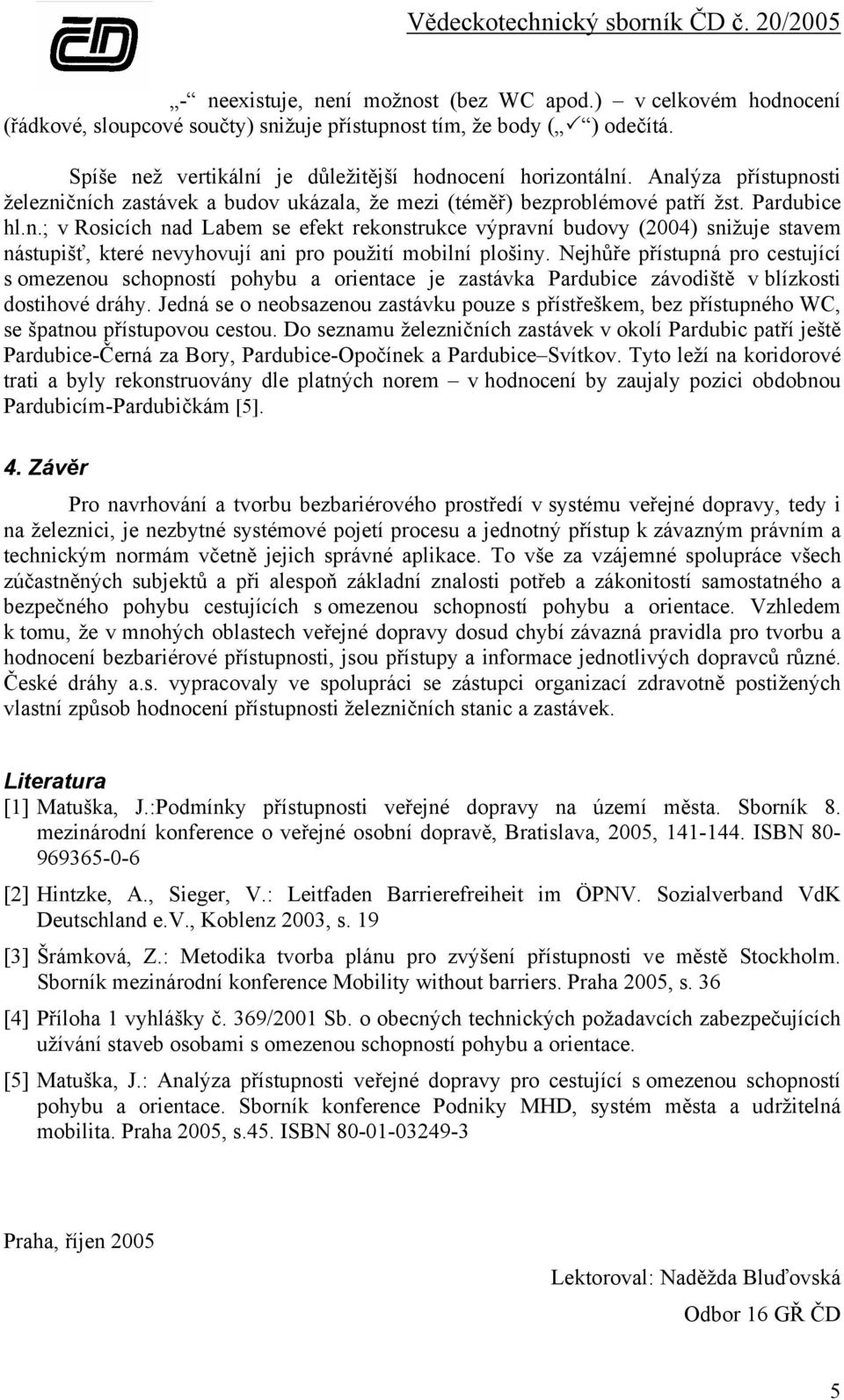 Nejhůře přístupná pro cestující s omezenou schopností pohybu a orientace je zastávka Pardubice závodiště v blízkosti dostihové dráhy.