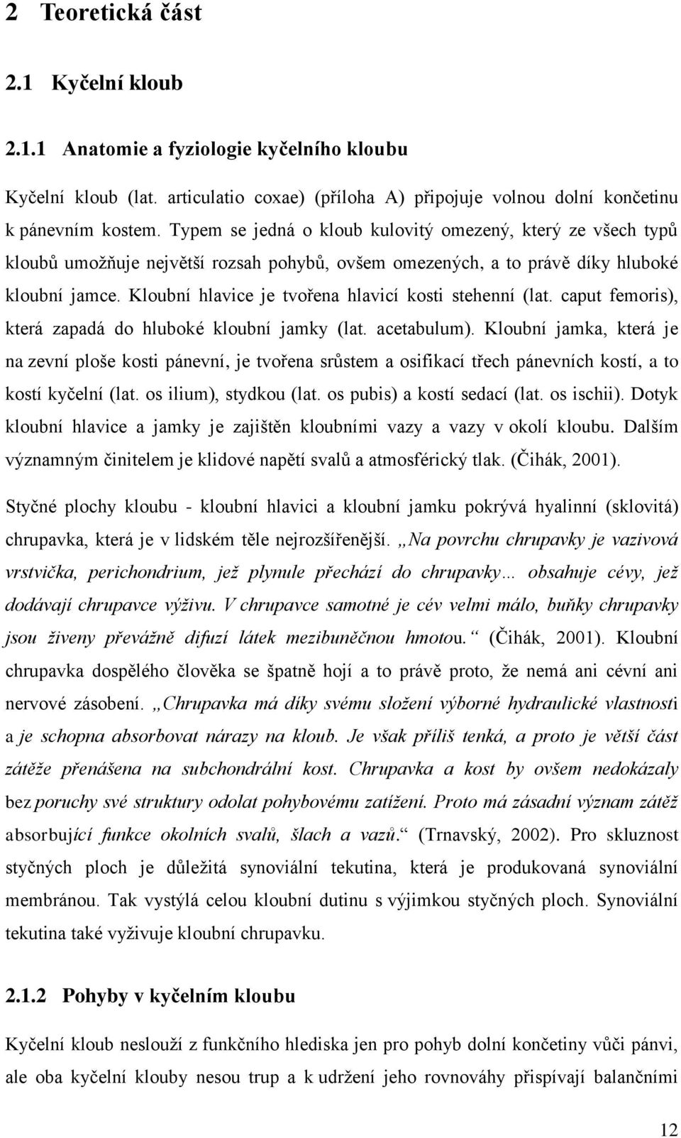 Kloubní hlavice je tvořena hlavicí kosti stehenní (lat. caput femoris), která zapadá do hluboké kloubní jamky (lat. acetabulum).