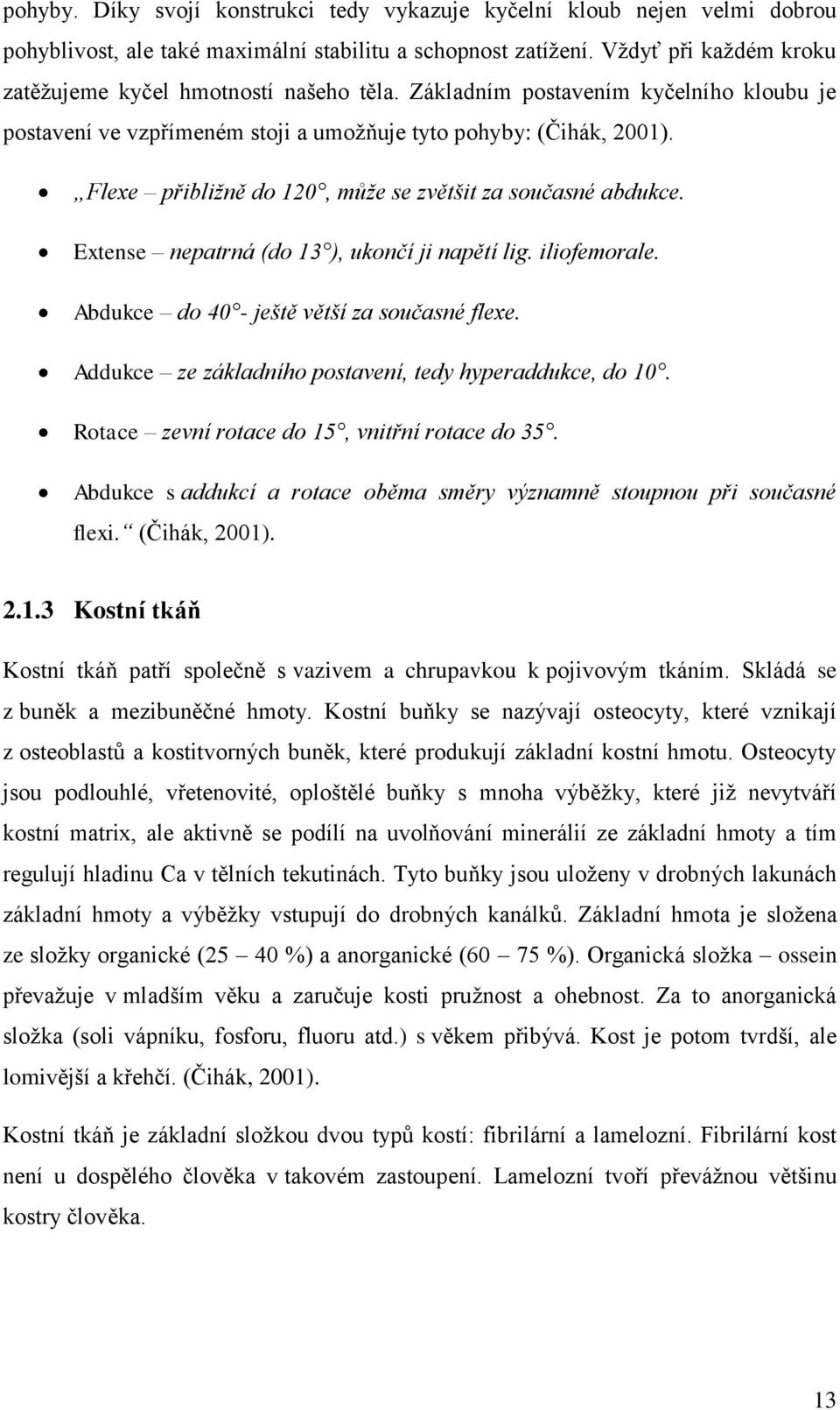 Flexe přibližně do 120, může se zvětšit za současné abdukce. Extense nepatrná (do 13 ), ukončí ji napětí lig. iliofemorale. Abdukce do 40 - ještě větší za současné flexe.