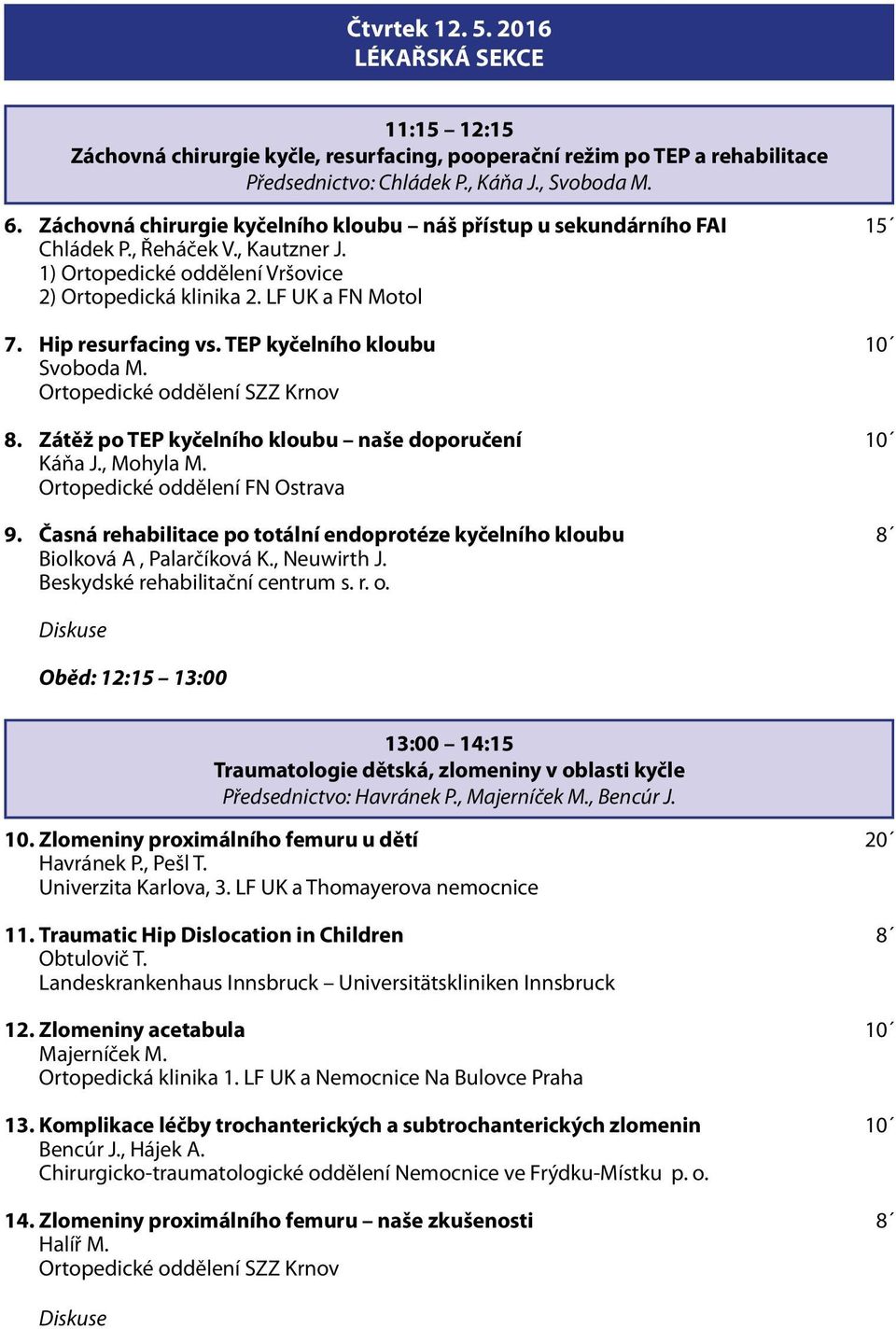 Hip resurfacing vs. TEP kyčelního kloubu 10 Svoboda M. Ortopedické oddělení SZZ Krnov 8. Zátěž po TEP kyčelního kloubu naše doporučení 10 Káňa J., Mohyla M. Ortopedické oddělení FN Ostrava 9.