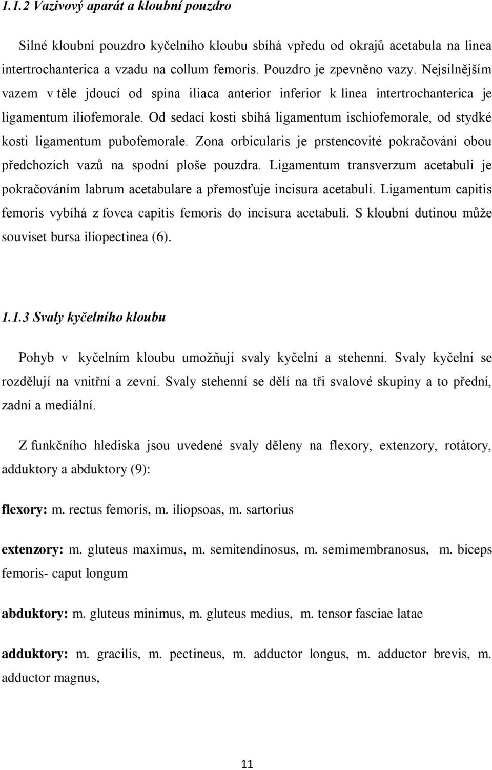 Od sedací kosti sbíhá ligamentum ischiofemorale, od stydké kosti ligamentum pubofemorale. Zona orbicularis je prstencovité pokračování obou předchozích vazů na spodní ploše pouzdra.