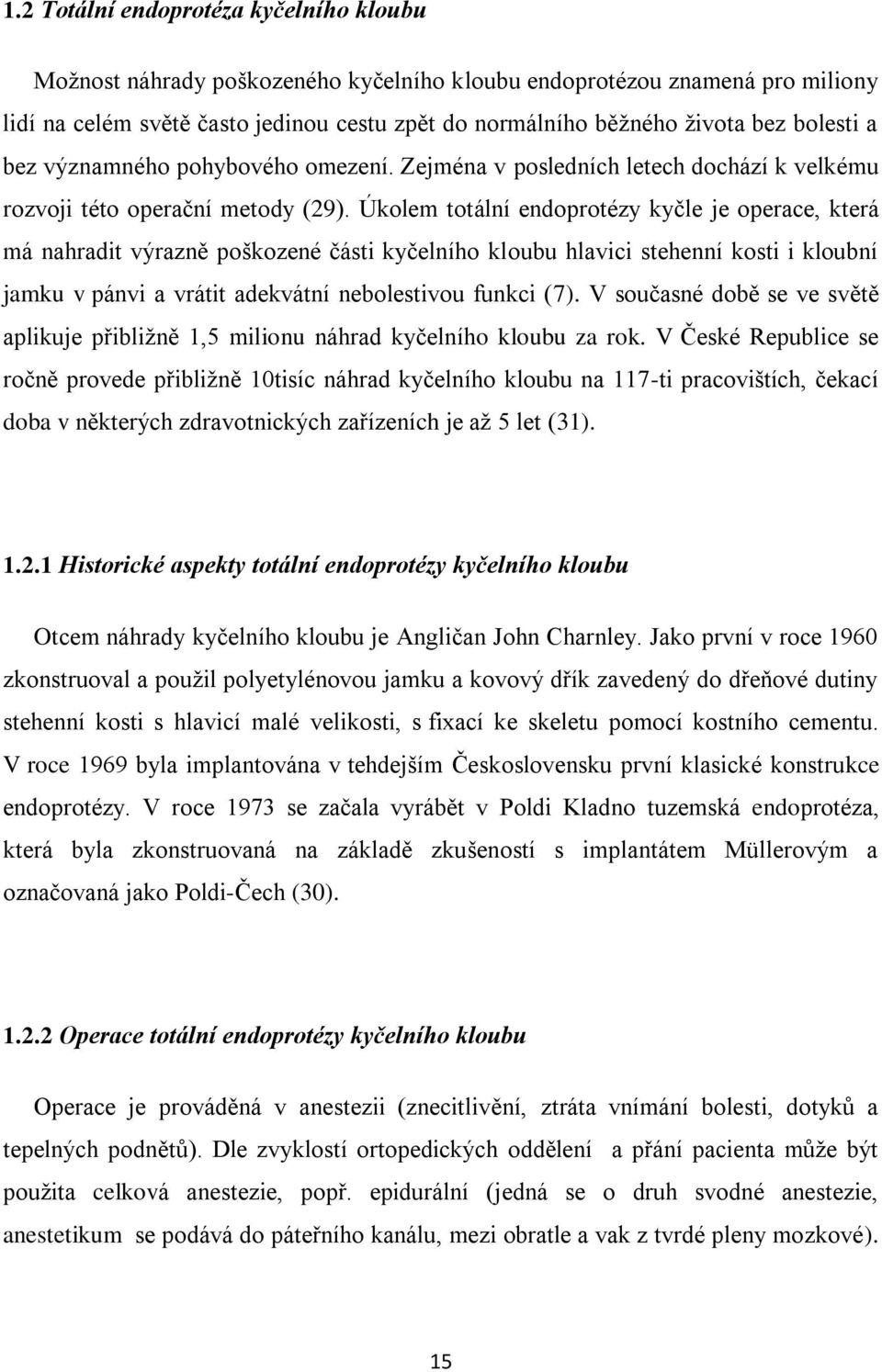 Úkolem totální endoprotézy kyčle je operace, která má nahradit výrazně poškozené části kyčelního kloubu hlavici stehenní kosti i kloubní jamku v pánvi a vrátit adekvátní nebolestivou funkci (7).