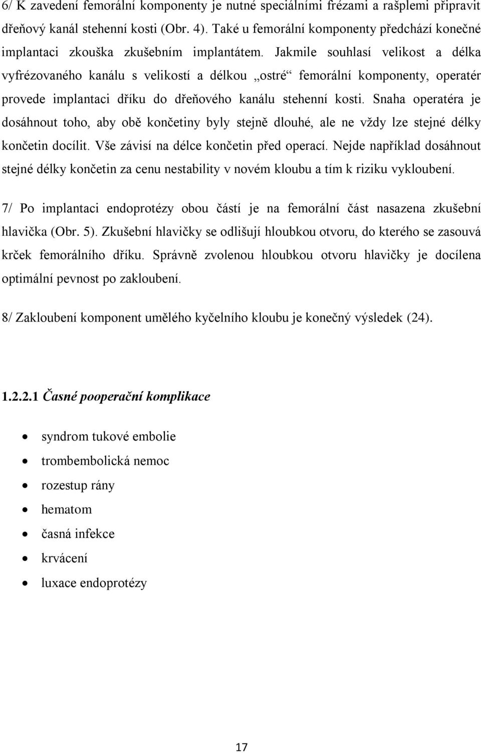 Jakmile souhlasí velikost a délka vyfrézovaného kanálu s velikostí a délkou ostré femorální komponenty, operatér provede implantaci dříku do dřeňového kanálu stehenní kosti.