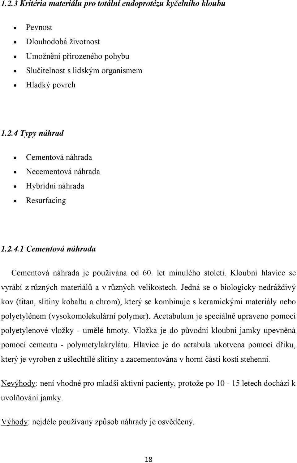 Jedná se o biologicky nedráţdivý kov (titan, slitiny kobaltu a chrom), který se kombinuje s keramickými materiály nebo polyetylénem (vysokomolekulární polymer).