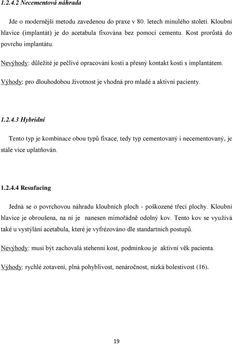 4.3 Hybridní Tento typ je kombinace obou typů fixace, tedy typ cementovaný i necementovaný, je stále více uplatňován. 1.2.4.4 Resufacing Jedná se o povrchovou náhradu kloubních ploch - poškozené třecí plochy.