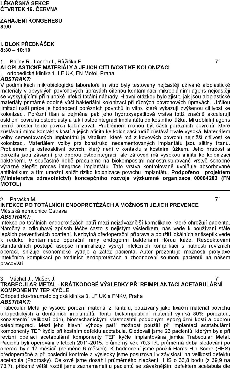 LF UK, FN Motol, Praha V podmínkách mikrobiologické laboratoře in vitro byly testovány nejčastěji užívané aloplastické materiály v obvyklých povrchových úpravách cílenou kontaminací mikrobiálními