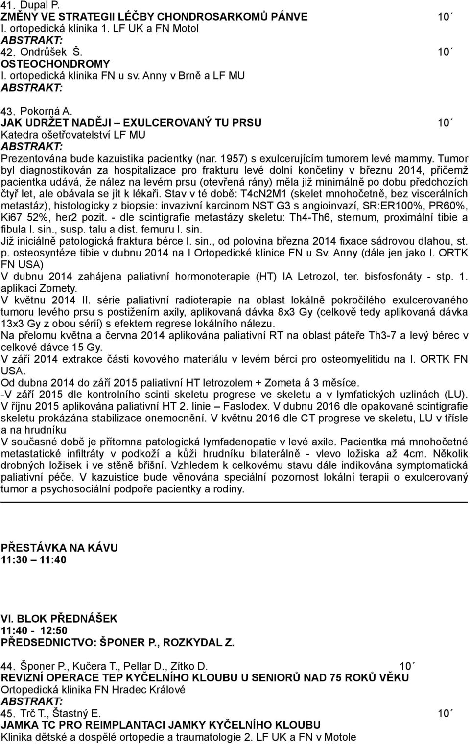 Tumor byl diagnostikován za hospitalizace pro frakturu levé dolní končetiny v březnu 2014, přičemž pacientka udává, že nález na levém prsu (otevřená rány) měla již minimálně po dobu předchozích čtyř