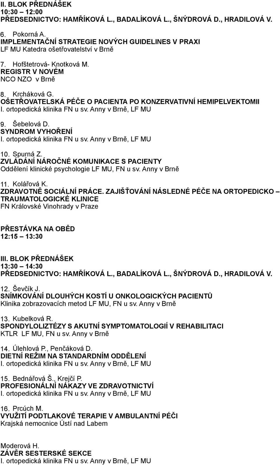 OŠETŘOVATELSKÁ PÉČE O PACIENTA PO KONZERVATIVNÍ HEMIPELVEKTOMII 9. Šebelová D. SYNDROM VYHOŘENÍ 10. Spurná Z. ZVLÁDÁNÍ NÁROČNÉ KOMUNIKACE S PACIENTY Oddělení klinické psychologie LF MU, FN u sv.