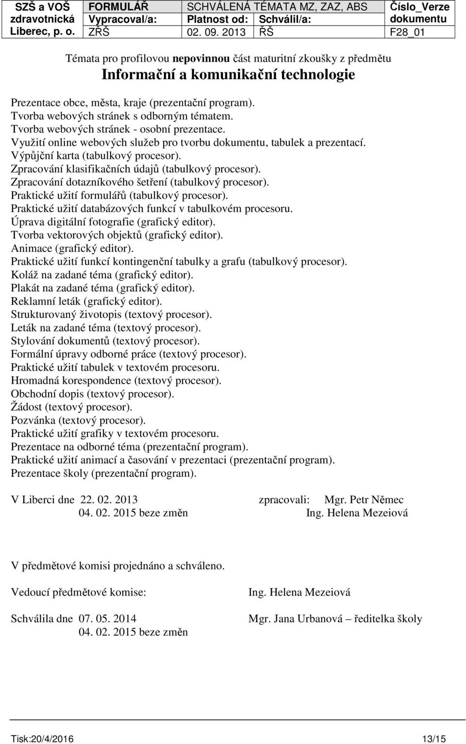 Zpracování dotazníkového šetření (tabulkový procesor). Praktické užití formulářů (tabulkový procesor). Praktické užití databázových funkcí v tabulkovém procesoru.