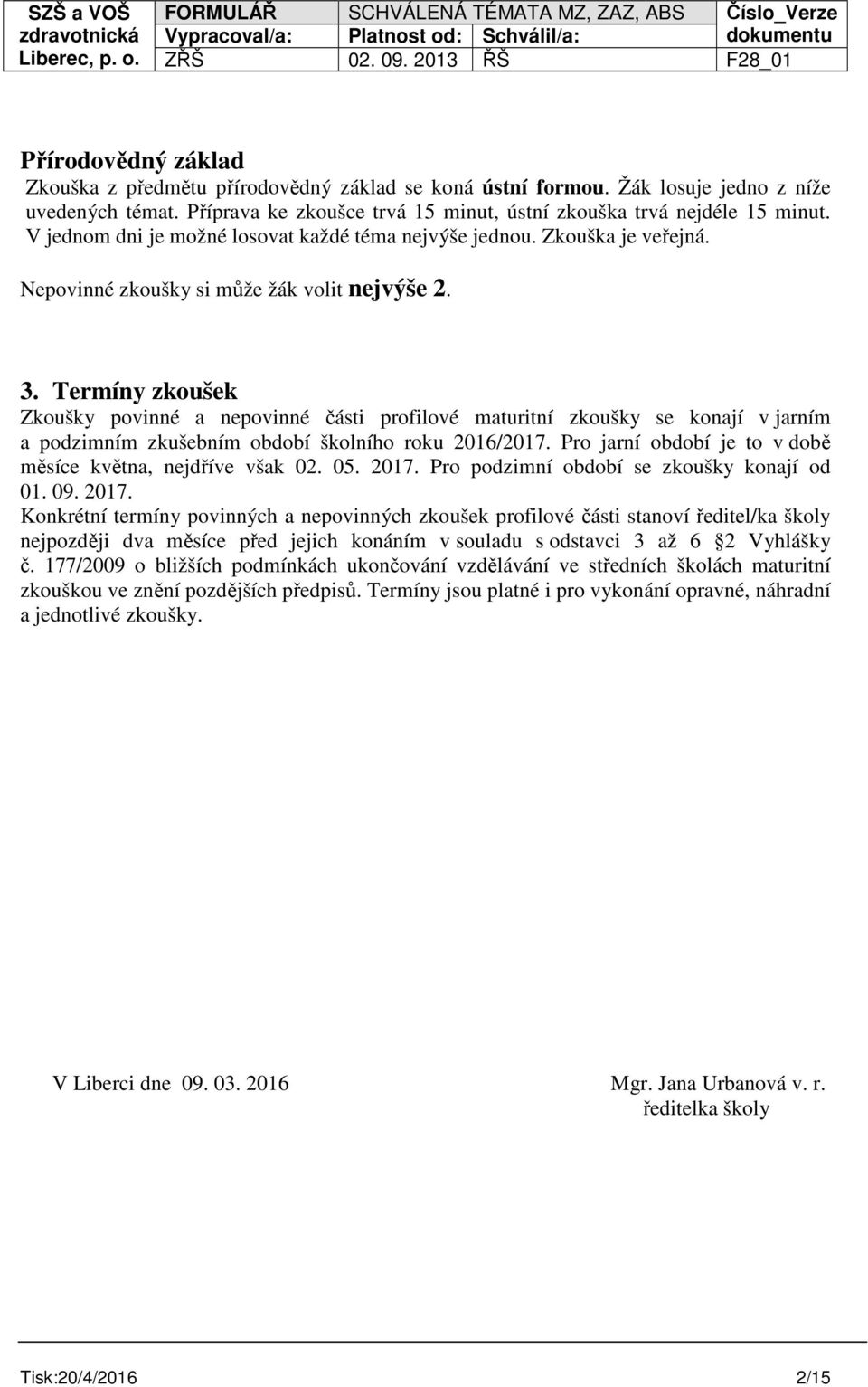 Termíny zkoušek Zkoušky povinné a nepovinné části profilové maturitní zkoušky se konají v jarním a podzimním zkušebním období školního roku 2016/2017.