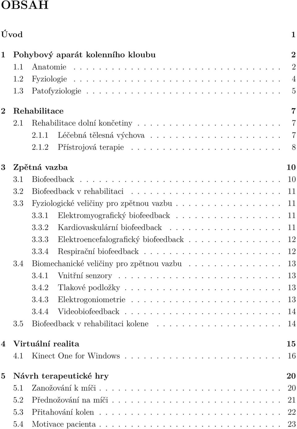 ............................... 10 3.2 Biofeedback v rehabilitaci........................ 11 3.3 Fyziologické veličiny pro zpětnou vazbu................. 11 3.3.1 Elektromyografický biofeedback................. 11 3.3.2 Kardiovaskulární biofeedback.