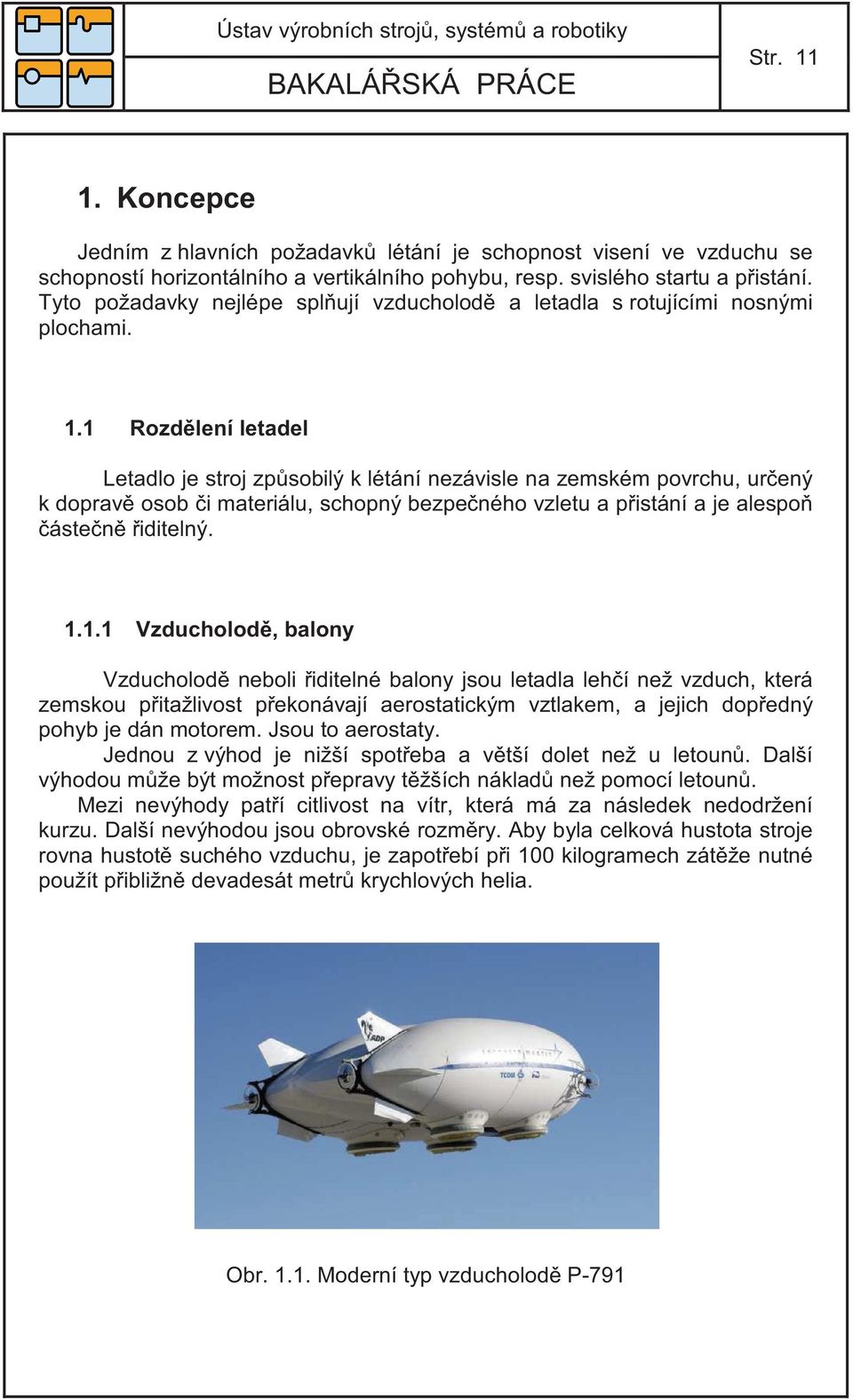 1 Rozd lení letadel Letadlo je stroj zp sobilý k létání nezávisle na zemském povrchu, ur ený k doprav osob i materiálu, schopný bezpe ného vzletu a p istání a je alespo áste n iditelný. 1.1.1 Vzducholod, balony Vzducholod neboli iditelné balony jsou letadla leh í než vzduch, která zemskou p itažlivost p ekonávají aerostatickým vztlakem, a jejich dop edný pohyb je dán motorem.