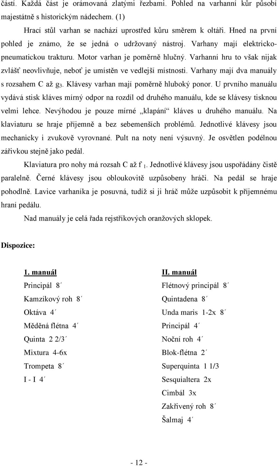 Varhanní hru to však nijak zvlášť neovlivňuje, neboť je umístěn ve vedlejší místnosti. Varhany mají dva manuály s rozsahem C aţ g 3. Klávesy varhan mají poměrně hluboký ponor.