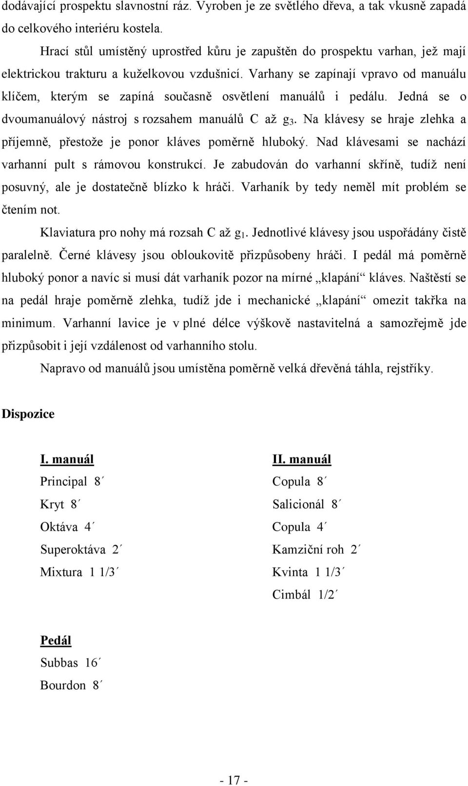 Varhany se zapínají vpravo od manuálu klíčem, kterým se zapíná současně osvětlení manuálů i pedálu. Jedná se o dvoumanuálový nástroj s rozsahem manuálů C aţ g 3.