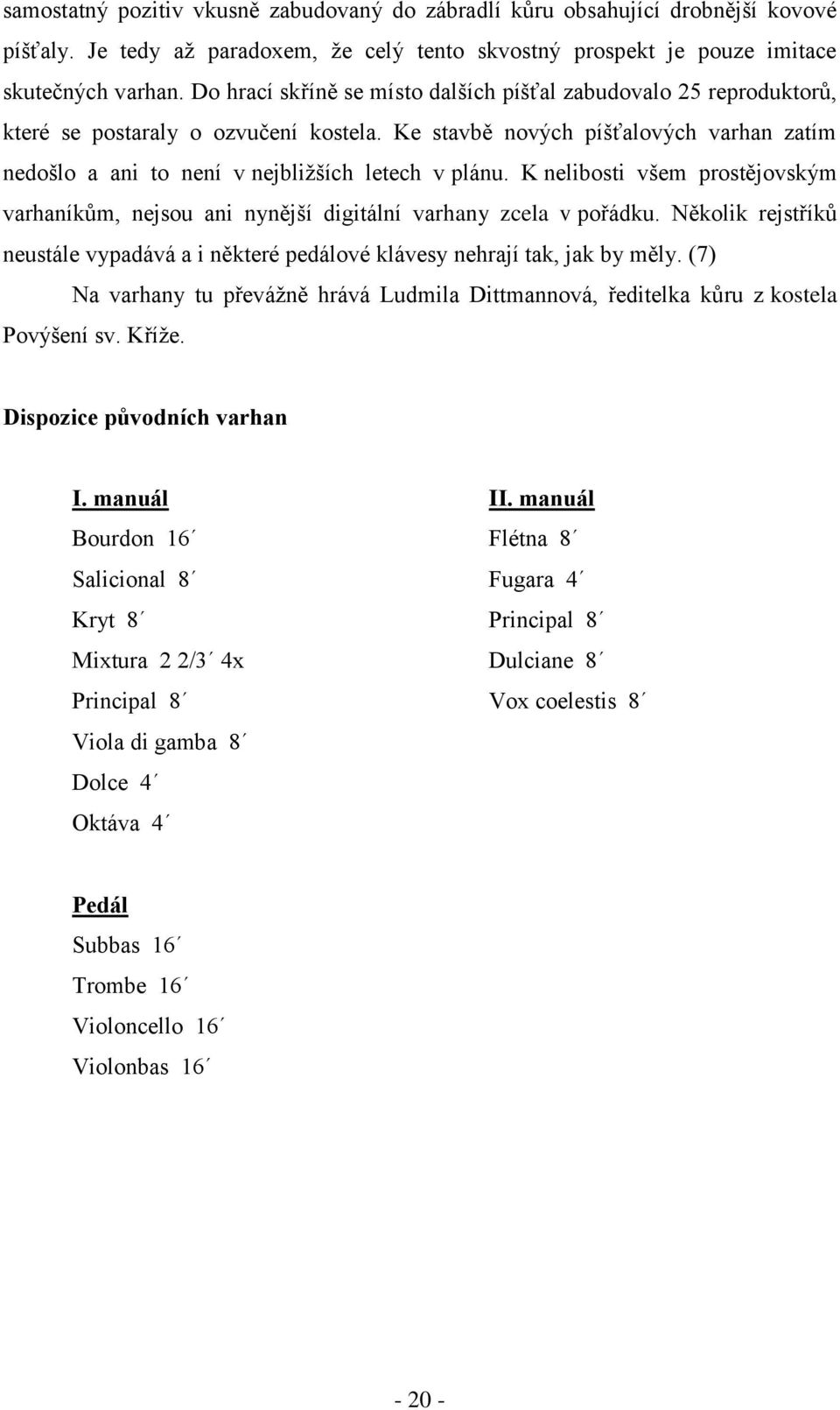 K nelibosti všem prostějovským varhaníkům, nejsou ani nynější digitální varhany zcela v pořádku. Několik rejstříků neustále vypadává a i některé pedálové klávesy nehrají tak, jak by měly.