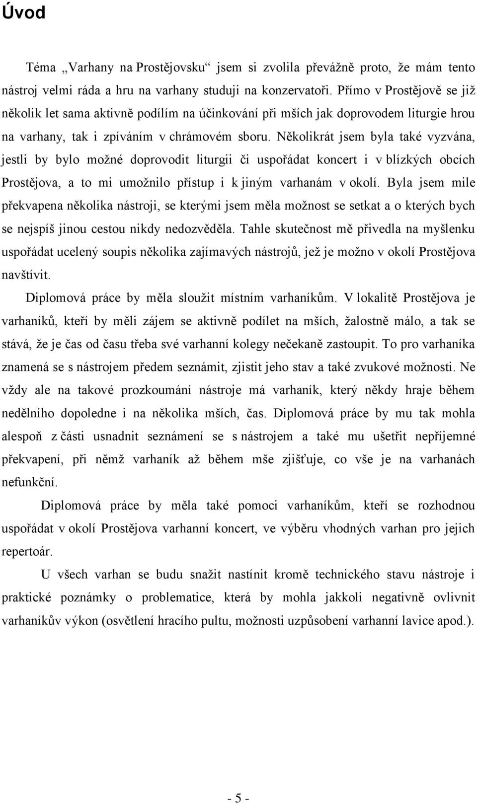 Několikrát jsem byla také vyzvána, jestli by bylo moţné doprovodit liturgii či uspořádat koncert i v blízkých obcích Prostějova, a to mi umoţnilo přístup i k jiným varhanám v okolí.