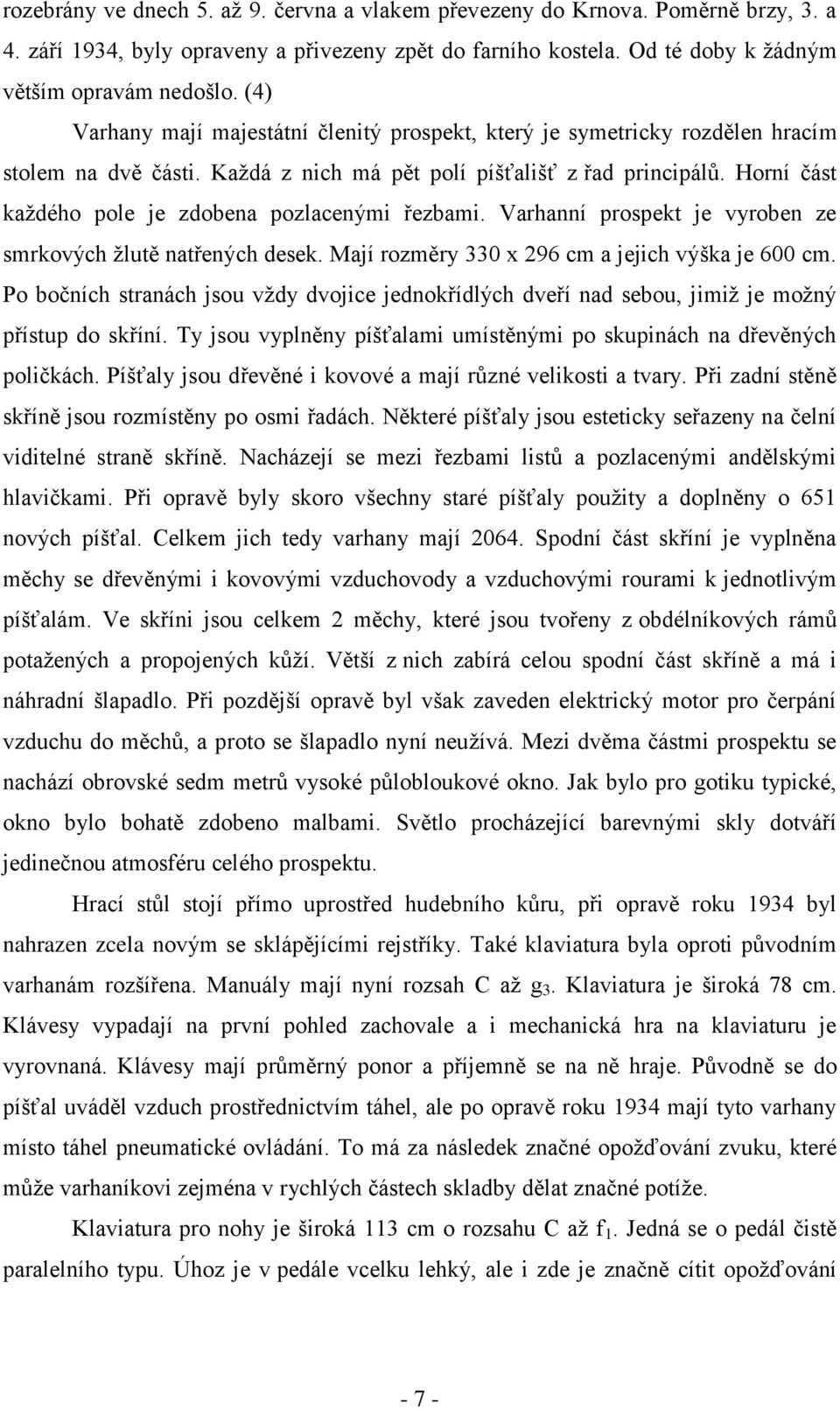 Horní část kaţdého pole je zdobena pozlacenými řezbami. Varhanní prospekt je vyroben ze smrkových ţlutě natřených desek. Mají rozměry 330 x 296 cm a jejich výška je 600 cm.