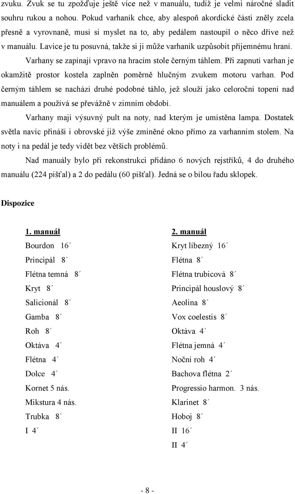 Lavice je tu posuvná, takţe si ji můţe varhaník uzpůsobit příjemnému hraní. Varhany se zapínají vpravo na hracím stole černým táhlem.