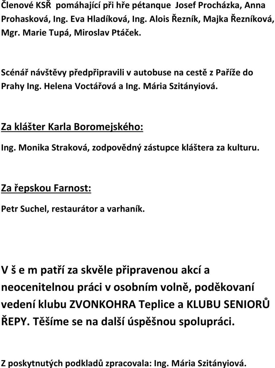 Monika Straková, zodpovědný zástupce kláštera za kulturu. Za řepskou Farnost: Petr Suchel, restaurátor a varhaník.